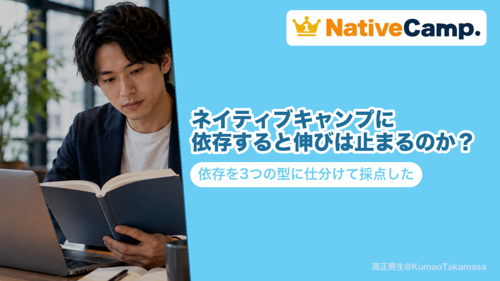 ネイティブキャンプに依存すると伸びは止まるのか？依存を3つの型に仕分けて採点した